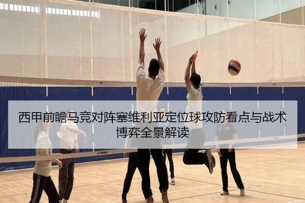 西甲前瞻马竞对阵塞维利亚定位球攻防看点与战术博弈全景解读